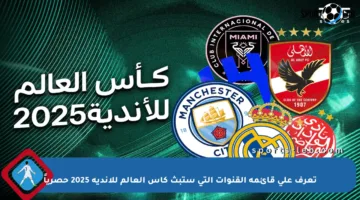 تعرف على قائمة القنوات التي ستبث كأس العالم للأندية 2025 حصرياً
